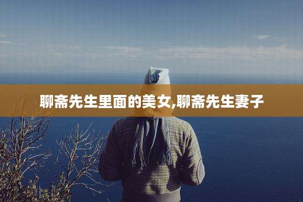 聊斋先生里面的美女,聊斋先生妻子