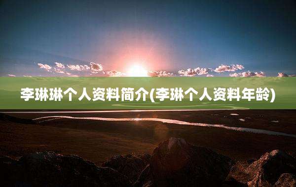 李琳琳个人资料简介(李琳个人资料年龄)