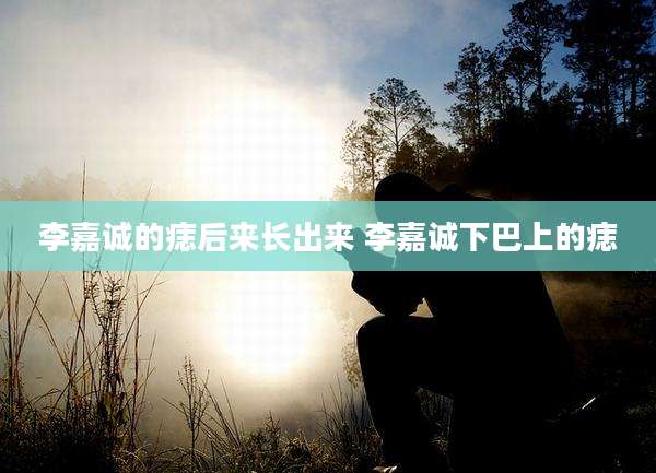 李嘉诚的痣后来长出来 李嘉诚下巴上的痣