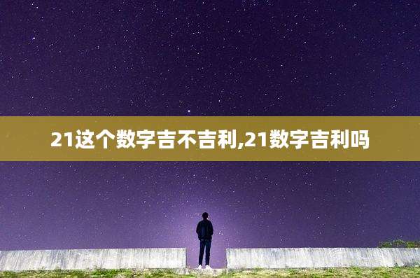 21这个数字吉不吉利,21数字吉利吗