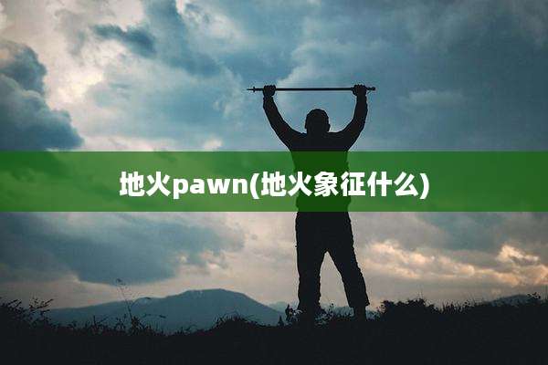 地火pawn(地火象征什么)