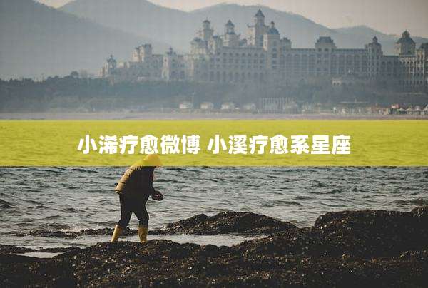 小浠疗愈微博 小溪疗愈系星座