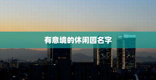 有意境的休闲园名字