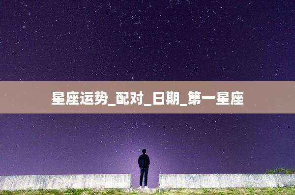 星座运势_配对_日期_第一星座