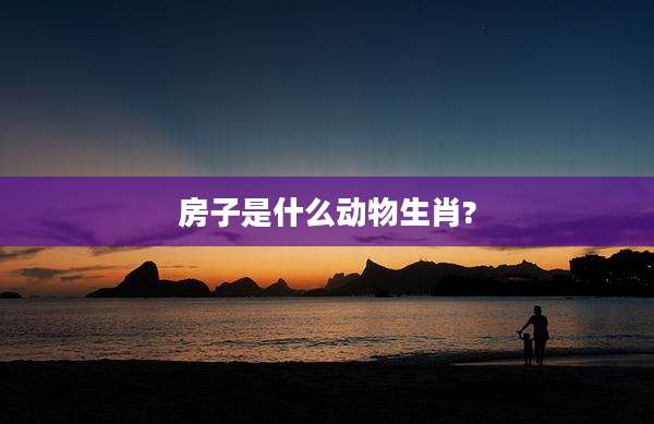 房子是什么动物生肖?