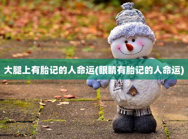 大腿上有胎记的人命运(眼睛有胎记的人命运)