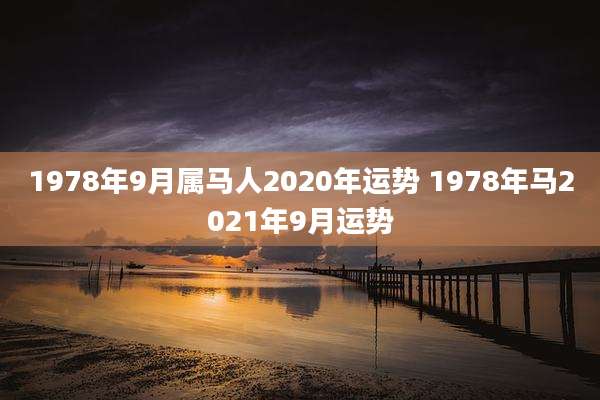 1978年9月属马人2020年运势 1978年马2021年9月运势