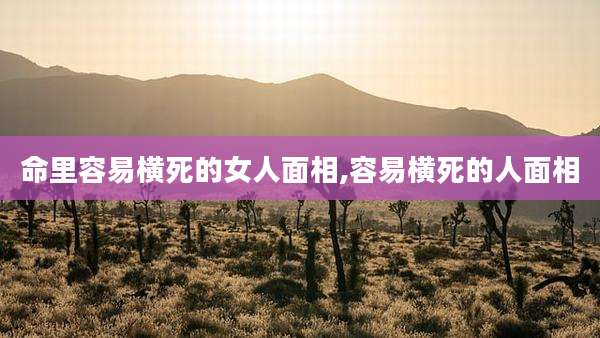 命里容易横死的女人面相,容易横死的人面相