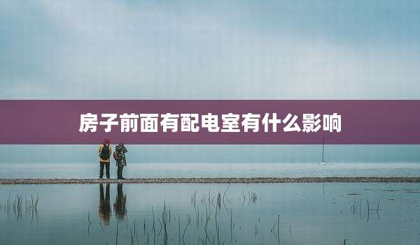 房子前面有配电室有什么影响