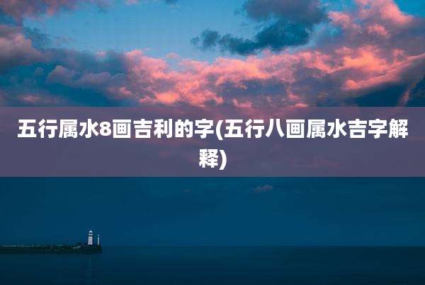 五行属水8画吉利的字(五行八画属水吉字解释)