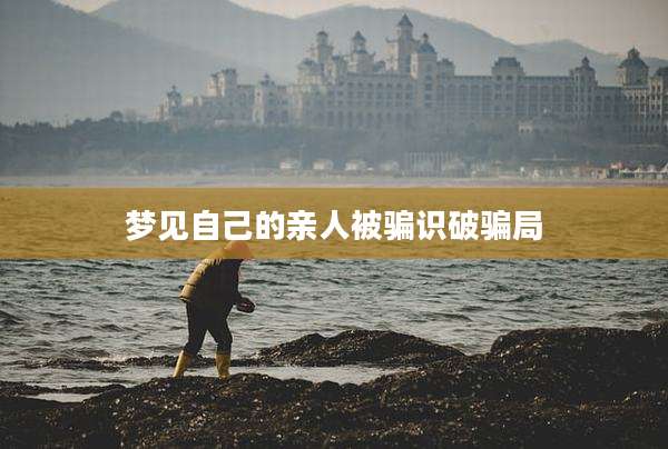 梦见自己的亲人被骗识破骗局