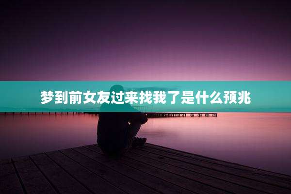 梦到前女友过来找我了是什么预兆