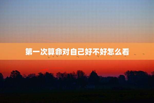 第一次算命对自己好不好怎么看