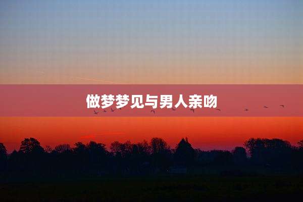 做梦梦见与男人亲吻
