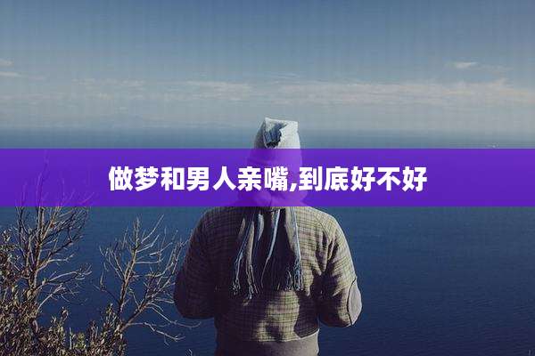 做梦和男人亲嘴,到底好不好