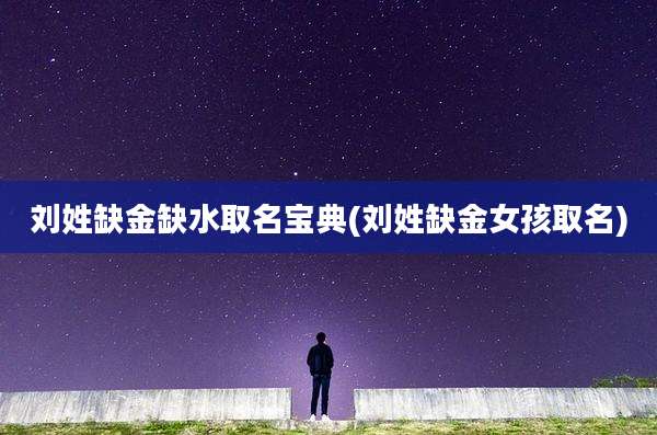 刘姓缺金缺水取名宝典(刘姓缺金女孩取名)