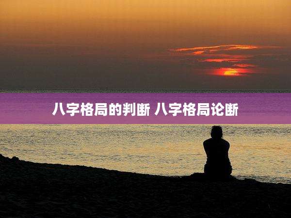 八字格局的判断 八字格局论断
