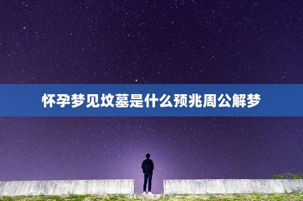 怀孕梦见坟墓是什么预兆周公解梦