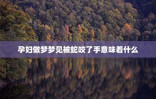 孕妇做梦梦见被蛇咬了手意味着什么