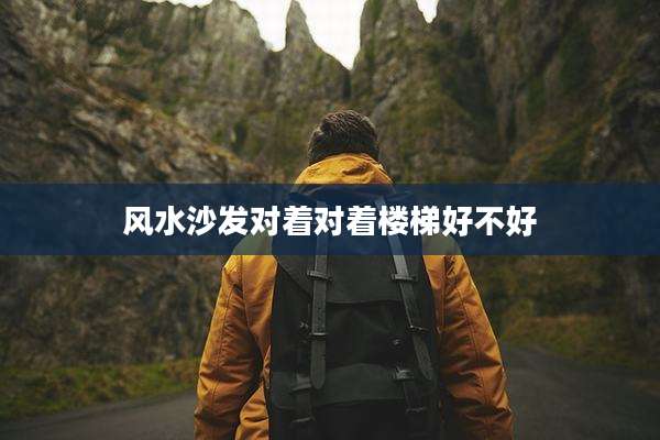 风水沙发对着对着楼梯好不好