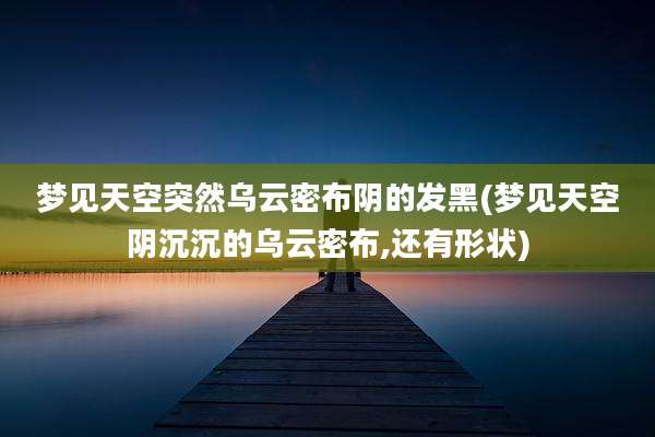 梦见天空突然乌云密布阴的发黑(梦见天空阴沉沉的乌云密布,还有形状)