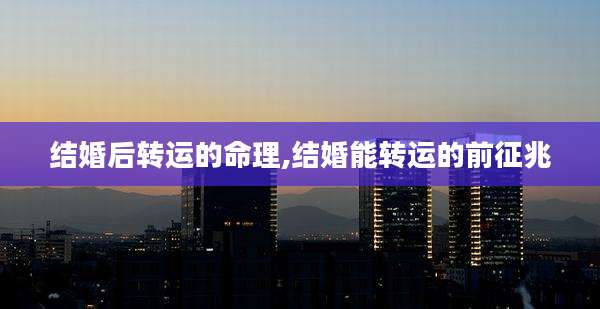 结婚后转运的命理,结婚能转运的前征兆