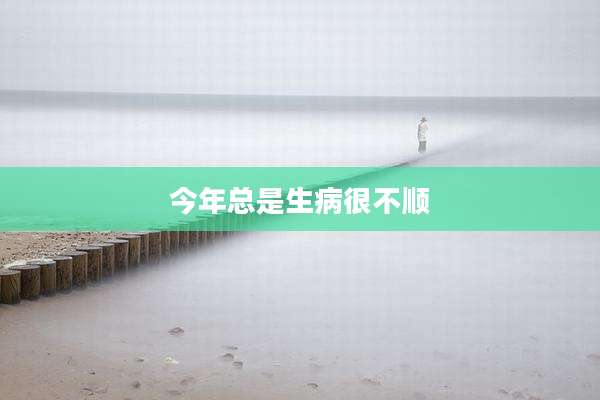今年总是生病很不顺