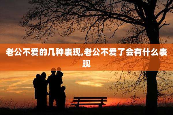 老公不爱的几种表现,老公不爱了会有什么表现