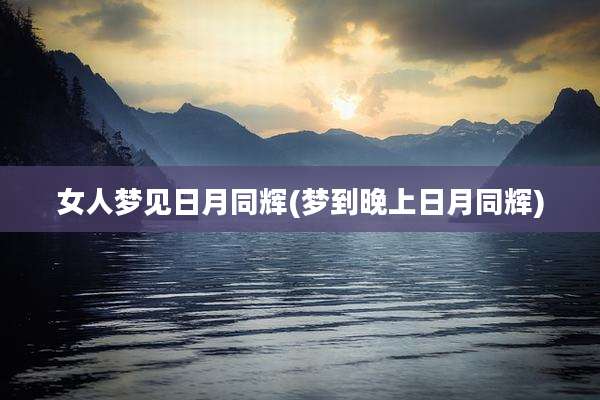 女人梦见日月同辉(梦到晚上日月同辉)