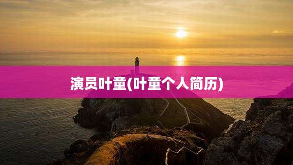 演员叶童(叶童个人简历)