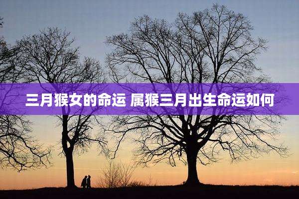 三月猴女的命运 属猴三月出生命运如何