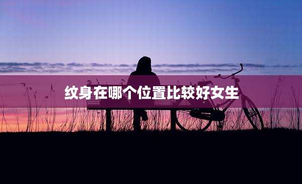 纹身在哪个位置比较好女生