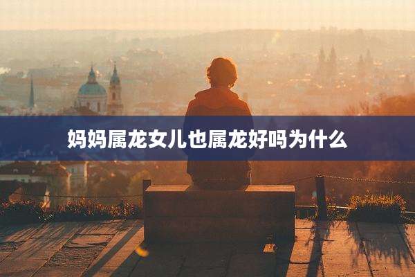 妈妈属龙女儿也属龙好吗为什么