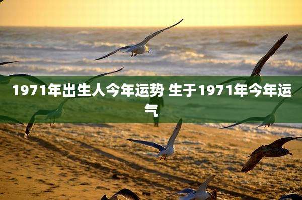 1971年出生人今年运势 生于1971年今年运气