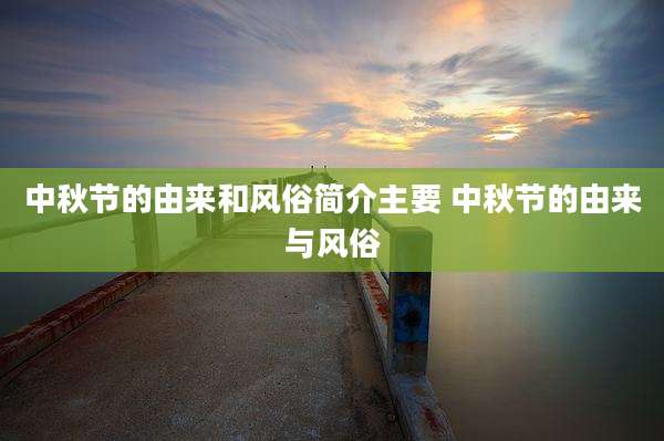 中秋节的由来和风俗简介主要 中秋节的由来与风俗