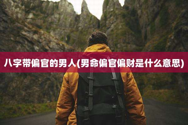 八字带偏官的男人(男命偏官偏财是什么意思)
