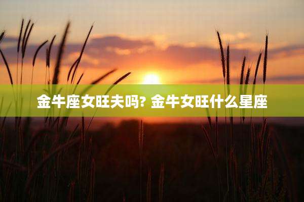 金牛座女旺夫吗? 金牛女旺什么星座