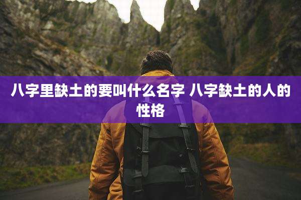 八字里缺土的要叫什么名字 八字缺土的人的性格