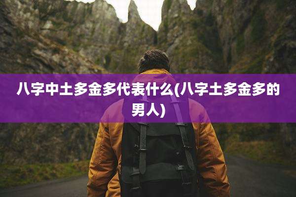 八字中土多金多代表什么(八字土多金多的男人)