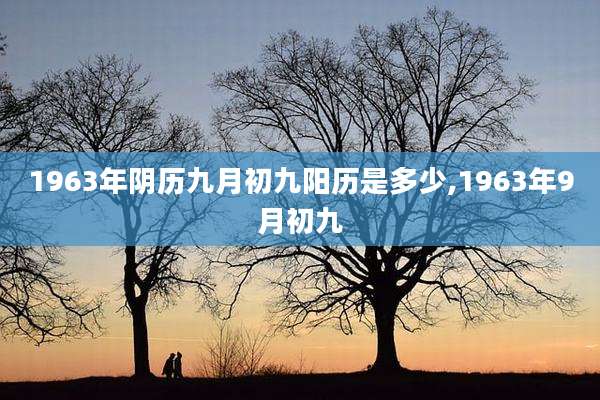 1963年阴历九月初九阳历是多少,1963年9月初九