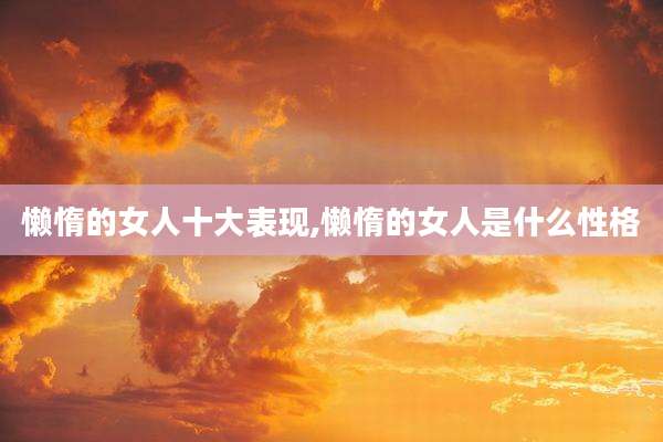 懒惰的女人十大表现,懒惰的女人是什么性格