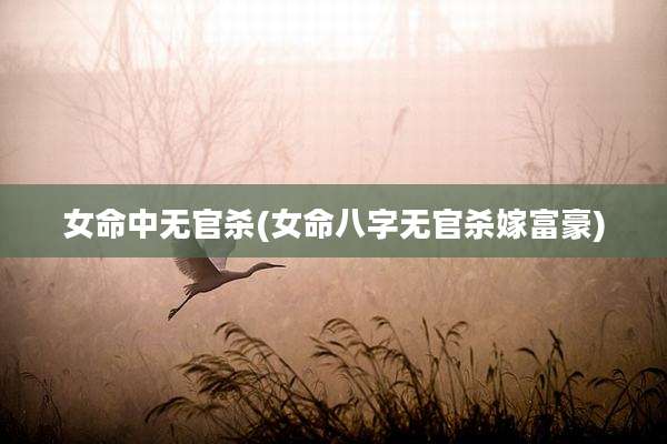 女命中无官杀(女命八字无官杀嫁富豪)