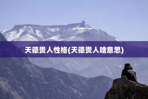 天德贵人性格(天德贵人啥意思)