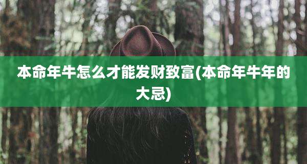 本命年牛怎么才能发财致富(本命年牛年的大忌)