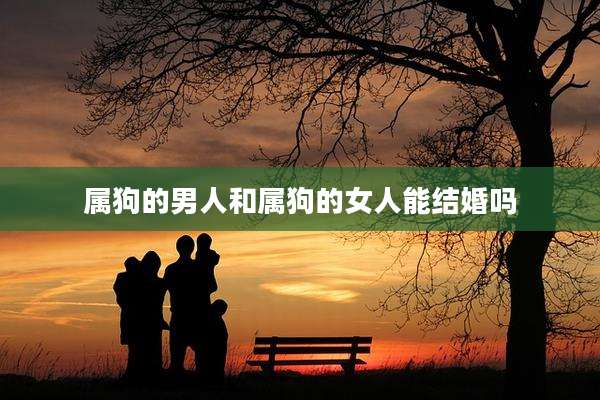 属狗的男人和属狗的女人能结婚吗
