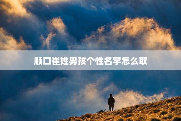顺口崔姓男孩个性名字怎么取