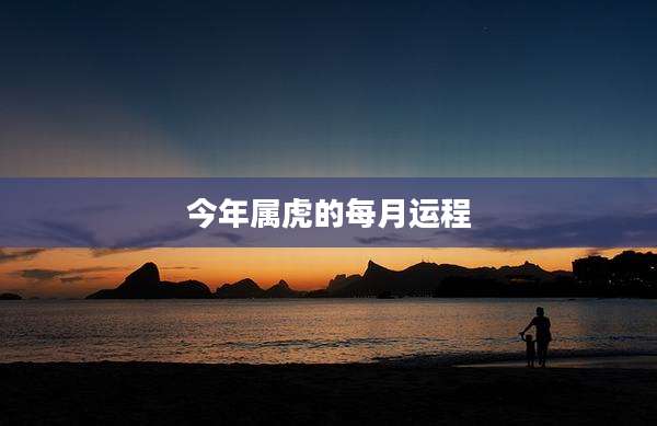 今年属虎的每月运程