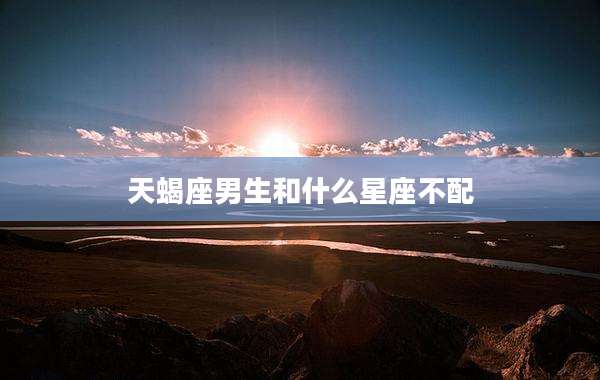 天蝎座男生和什么星座不配