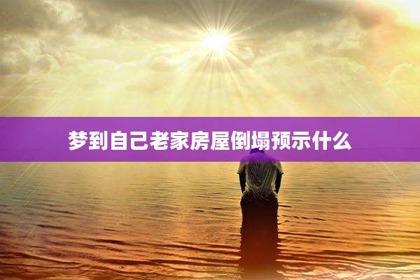 梦到自己老家房屋倒塌预示什么