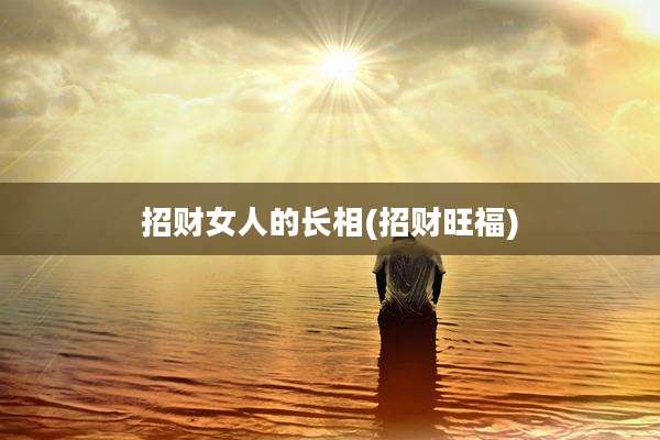 招财女人的长相(招财旺福)